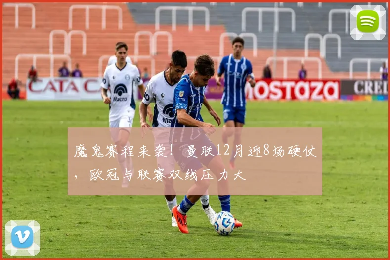 魔鬼赛程来袭！曼联12月迎8场硬仗，欧冠与联赛双线压力大