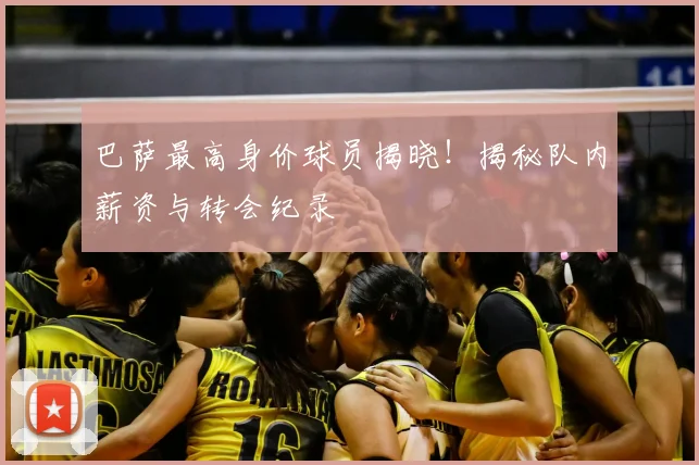 巴萨最高身价球员揭晓!揭秘队内薪资与转会纪录