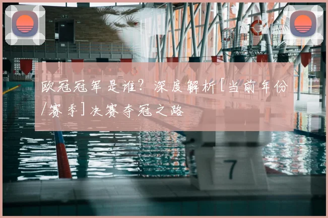 欧冠冠军是谁？深度解析[当前年份/赛季]决赛夺冠之路