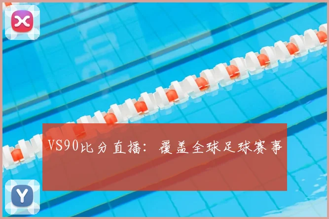 VS90比分直播:覆盖全球足球赛事