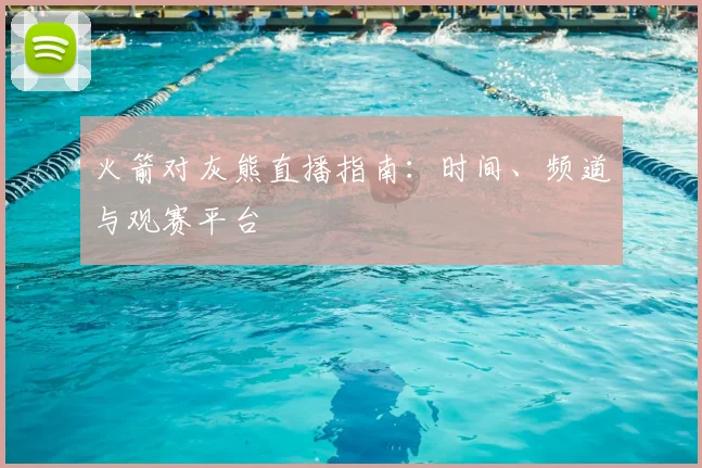 火箭对灰熊直播指南:时间、频道与观赛平台