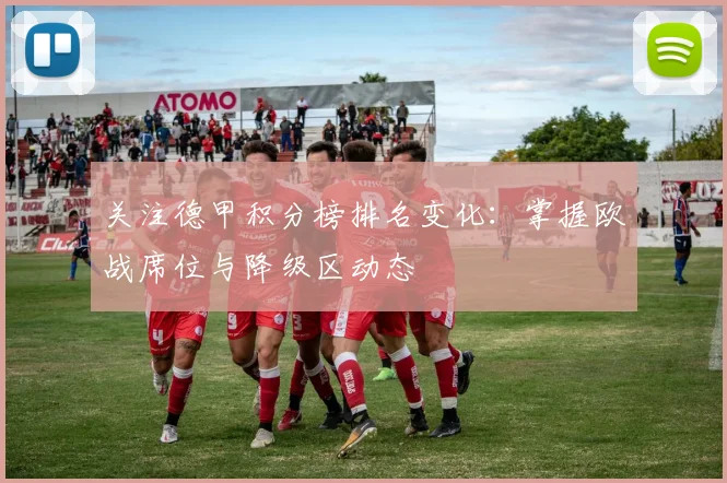 关注德甲积分榜排名变化：掌握欧战席位与降级区动态