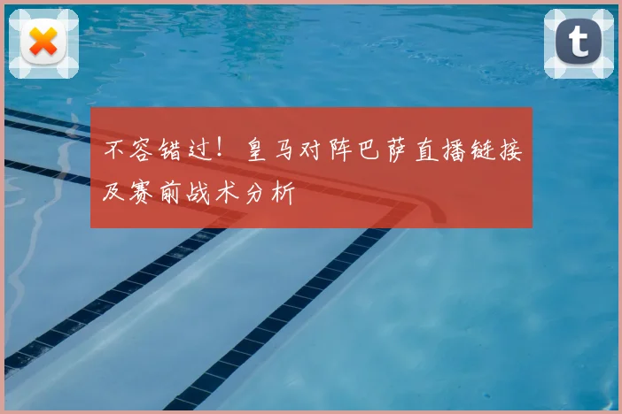 不容错过！皇马对阵巴萨直播链接及赛前战术分析