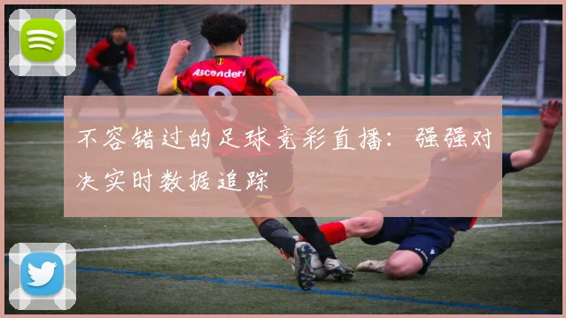 不容错过的足球竞彩直播:强强对决实时数据追踪