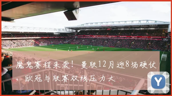 魔鬼赛程来袭！曼联12月迎8场硬仗，欧冠与联赛双线压力大
