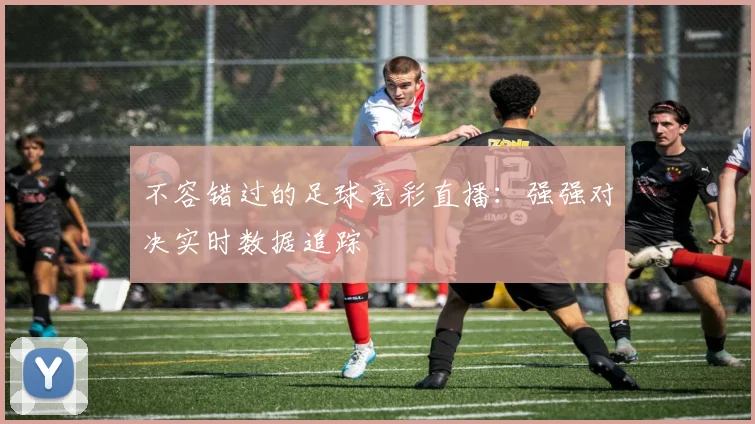不容错过的足球竞彩直播:强强对决实时数据追踪