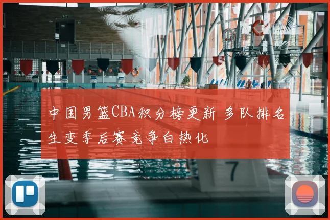 中国男篮CBA积分榜更新 多队排名生变季后赛竞争白热化