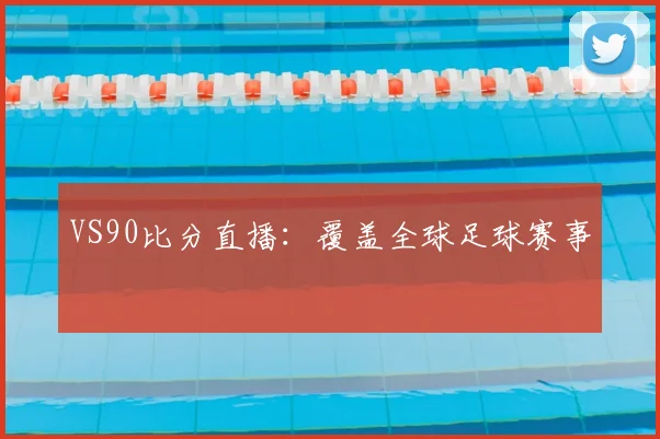 VS90比分直播:覆盖全球足球赛事