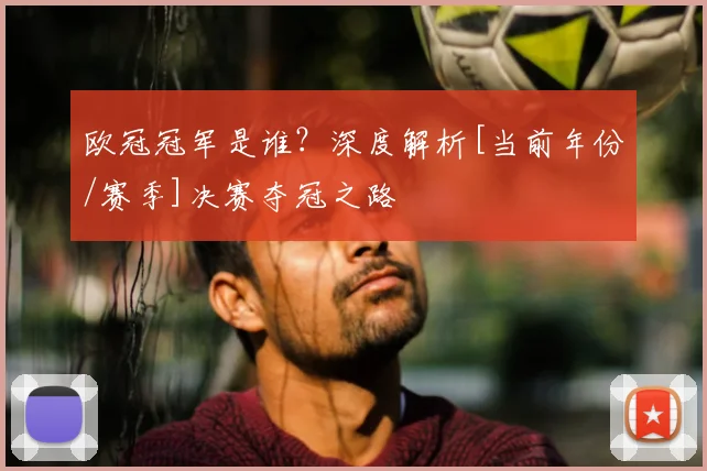 欧冠冠军是谁？深度解析[当前年份/赛季]决赛夺冠之路