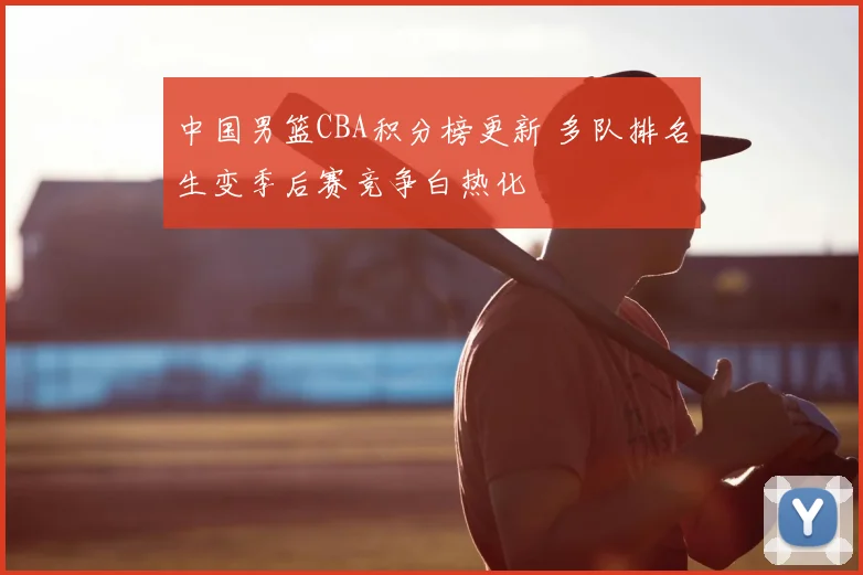 中国男篮CBA积分榜更新 多队排名生变季后赛竞争白热化