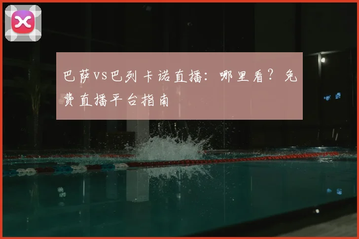 巴萨vs巴列卡诺直播：哪里看？免费直播平台指南