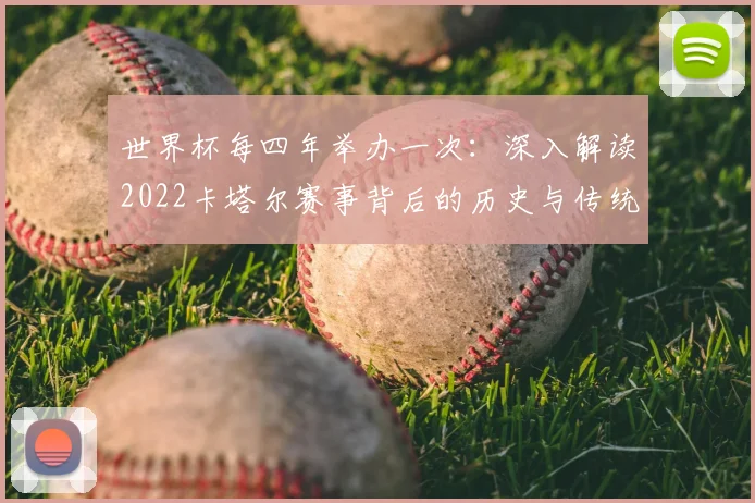 世界杯每四年举办一次：深入解读2022卡塔尔赛事背后的历史与传统