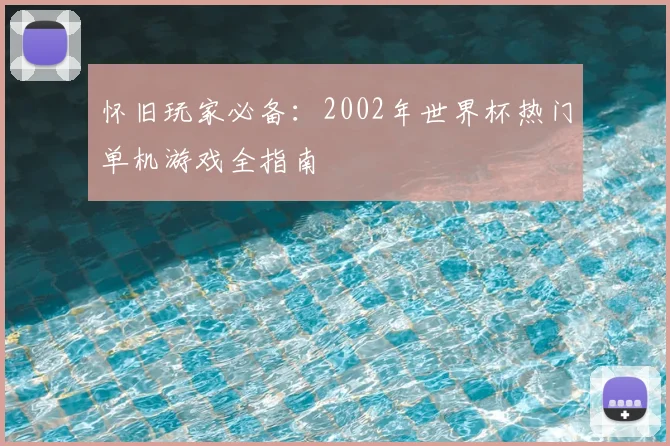 怀旧玩家必备：2002年世界杯热门单机游戏全指南