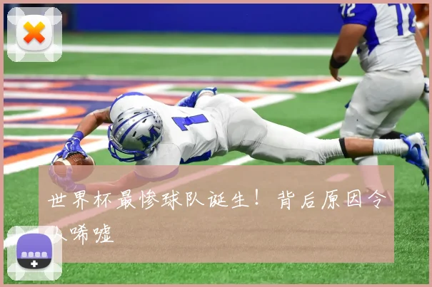 世界杯最惨球队诞生！背后原因令人唏嘘