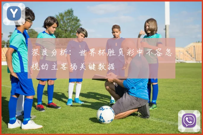 深度分析:世界杯胜负彩中不容忽视的主客场关键数据