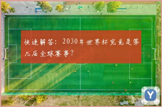 快速解答：2030年世界杯究竟是第几届全球赛事？