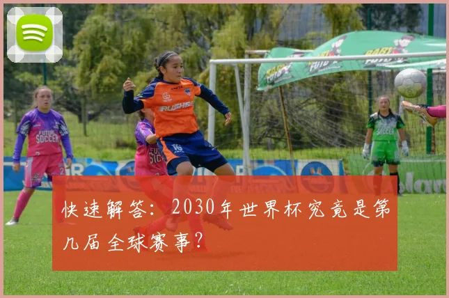 快速解答：2030年世界杯究竟是第几届全球赛事？