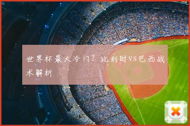 世界杯最大冷门？比利时vs巴西战术解析