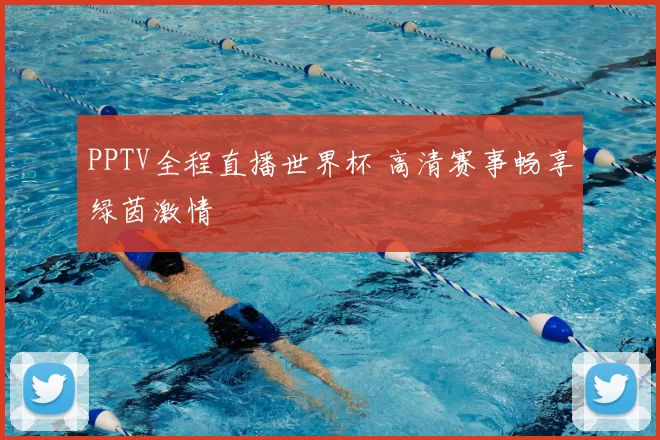 PPTV全程直播世界杯 高清赛事畅享绿茵激情