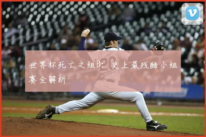 世界杯死亡之组B：史上最残酷小组赛全解析