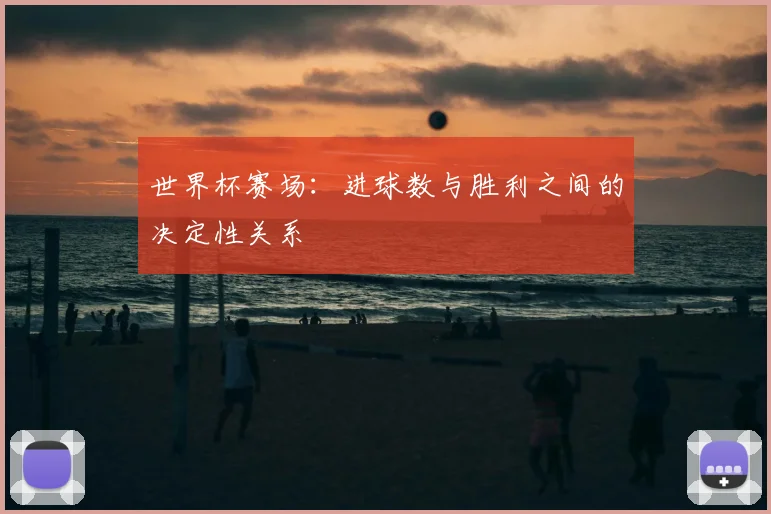 世界杯赛场:进球数与胜利之间的决定性关系