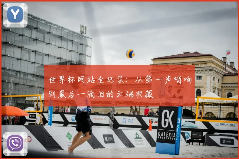 世界杯网站全记录:从第一声哨响到最后一滴泪的云端典藏