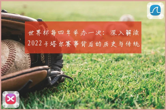世界杯每四年举办一次：深入解读2022卡塔尔赛事背后的历史与传统