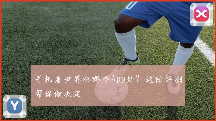 手机看世界杯哪个App好？这份评测帮你做决定