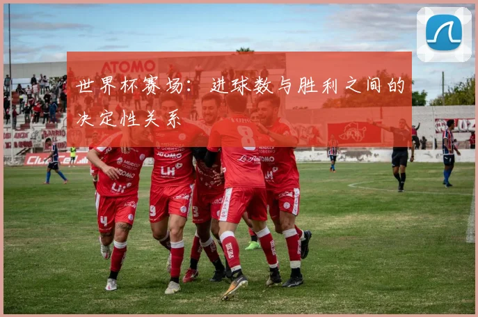 世界杯赛场:进球数与胜利之间的决定性关系
