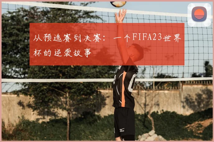 从预选赛到决赛：一个FIFA23世界杯的逆袭故事