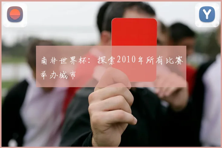 南非世界杯:探索2010年所有比赛举办城市
