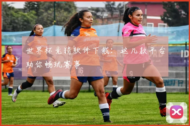 世界杯竞猜软件下载:这几款平台助你畅玩赛事