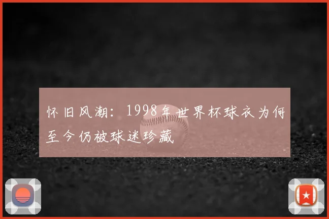 怀旧风潮：1998年世界杯球衣为何至今仍被球迷珍藏