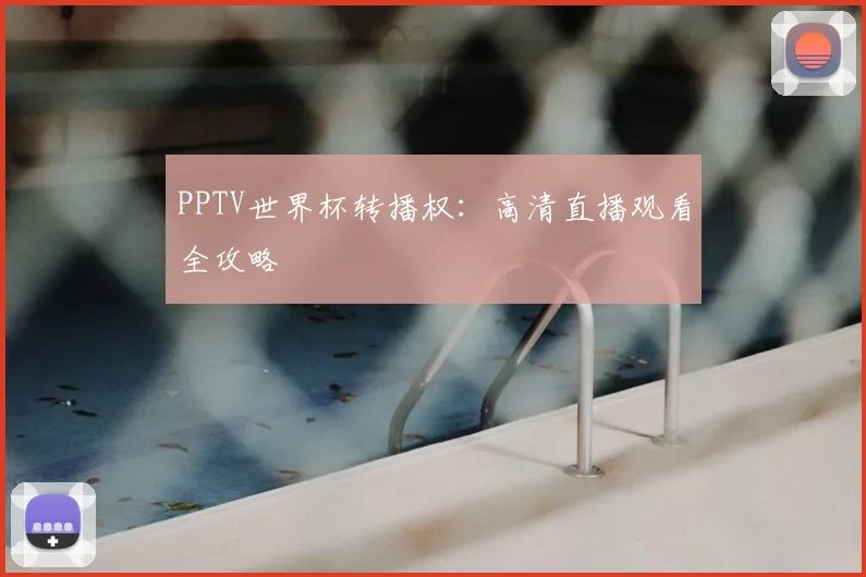 PPTV世界杯转播权:高清直播观看全攻略