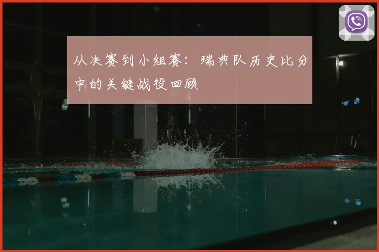 从决赛到小组赛:瑞典队历史比分中的关键战役回顾